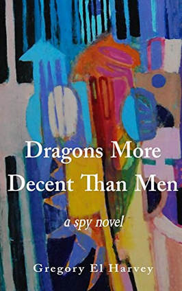 Dragons More Decent Than Men, a novel by Gregory El Harvey